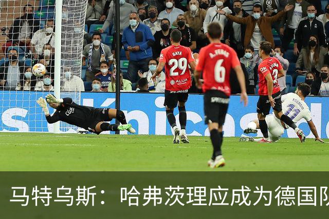 马特乌斯：哈弗茨理应成为德国队的常备中锋 基米希不可或缺